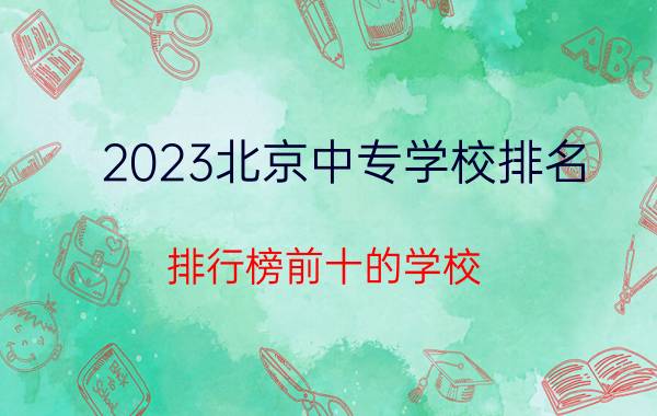 2023北京中专学校排名 排行榜前十的学校